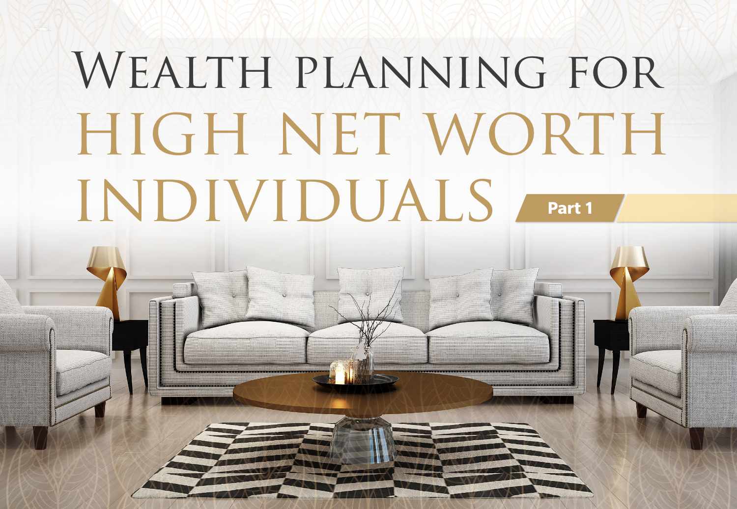 A living room with modern furniture and a geometric rug. Text overlay reads, "Wealth planning for high net worth individuals - Part 1.
